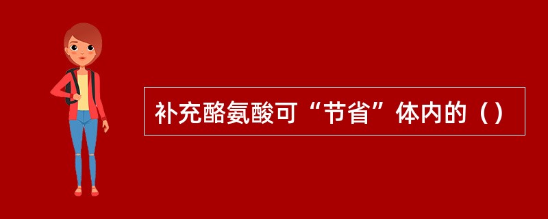 补充酪氨酸可“节省”体内的（）