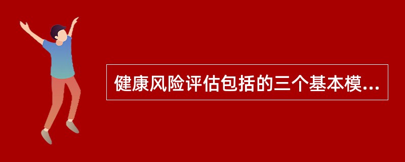 健康风险评估包括的三个基本模块是（）