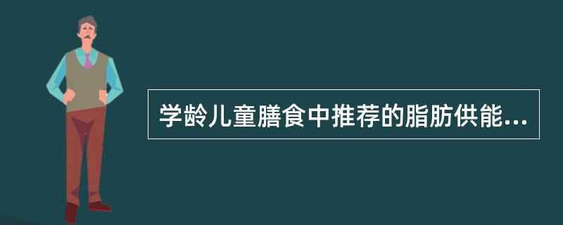 学龄儿童膳食中推荐的脂肪供能比是（）。