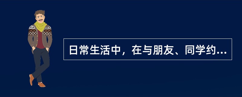 日常生活中，在与朋友、同学约会时，我通常会（　　）。