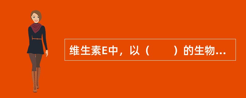 维生素E中，以（　　）的生物活性最高。[江苏省2014年7月二级真题]