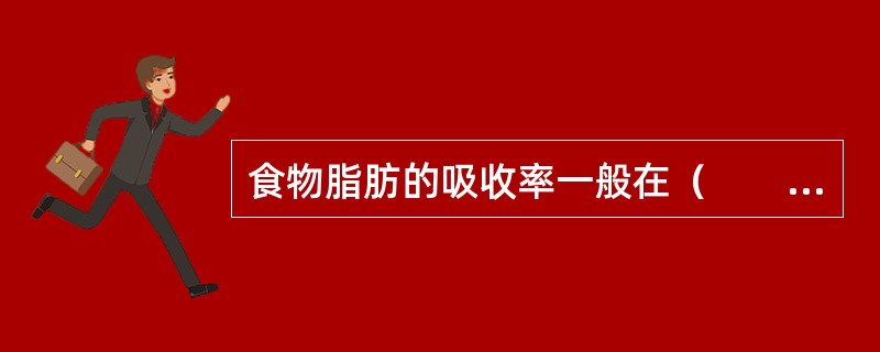 食物脂肪的吸收率一般在（　　）以上。[湖北省2015年5月二级真题]