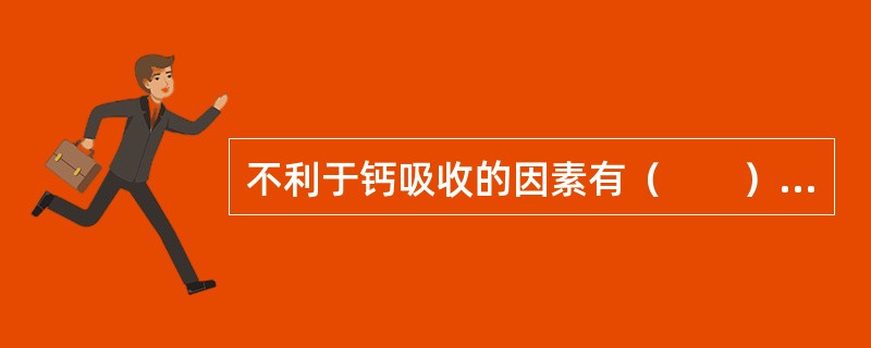 不利于钙吸收的因素有（　　）。[福建省2013年5月二级真题]
