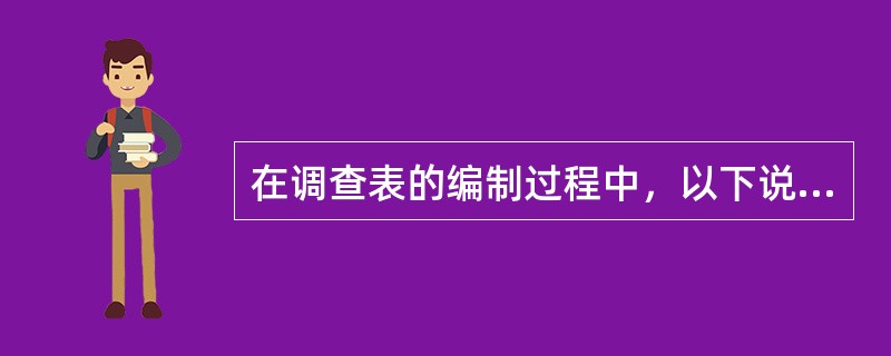 在调查表的编制过程中，以下说法不正确的是（）。