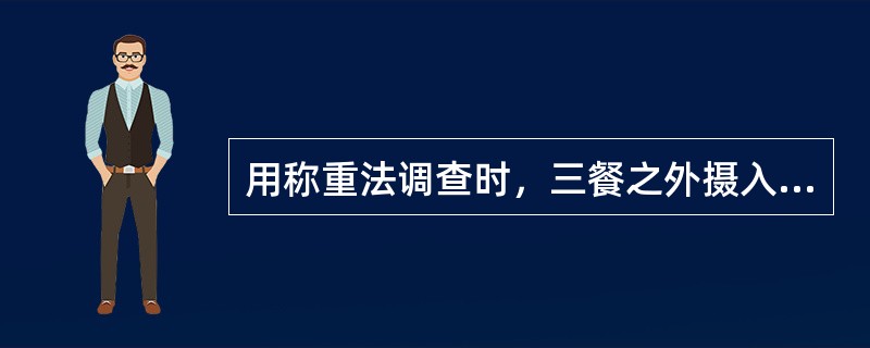 用称重法调查时，三餐之外摄入的食物可以不计入称重记录。（）