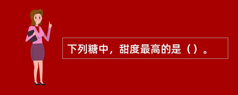 下列糖中，甜度最高的是（）。