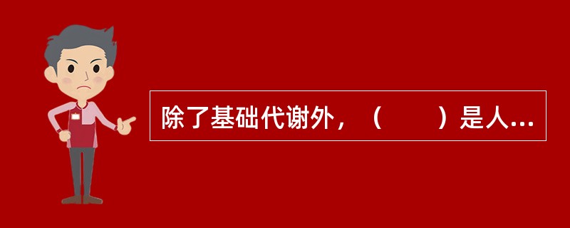 除了基础代谢外，（　　）是人体能量消耗的主要因素。