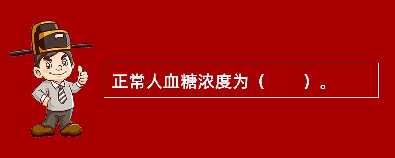 正常人血糖浓度为（　　）。