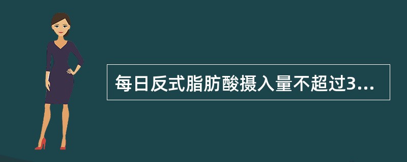 每日反式脂肪酸摄入量不超过3g。（）