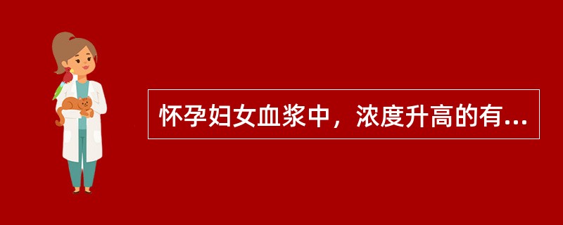 怀孕妇女血浆中，浓度升高的有（　　）。[浙江省2013年5月三级真题]