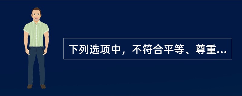下列选项中，不符合平等、尊重要求的是（　　）。
