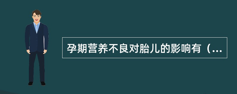 孕期营养不良对胎儿的影响有（）。