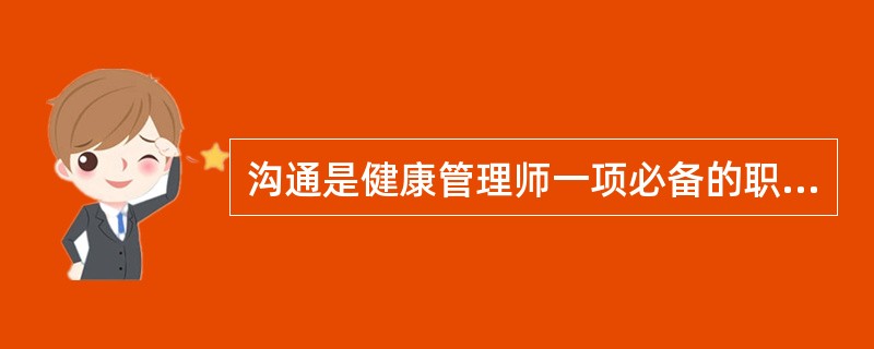 沟通是健康管理师一项必备的职能，这是因为（）