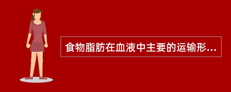 食物脂肪在血液中主要的运输形式为（）。