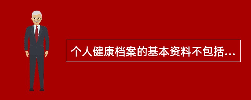 个人健康档案的基本资料不包括（）。