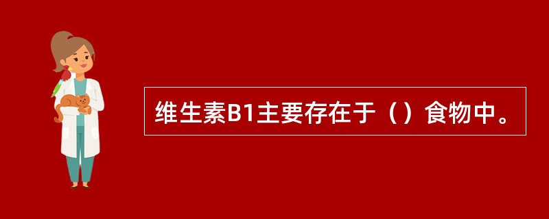 维生素B1主要存在于（）食物中。