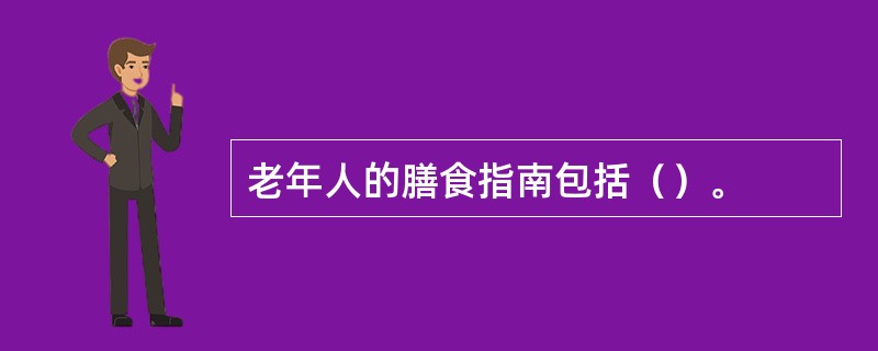 老年人的膳食指南包括（）。