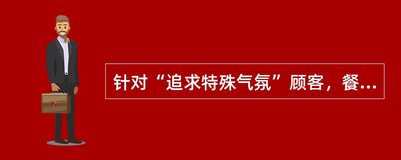 针对“追求特殊气氛”顾客，餐馆酒楼在（）上，不必多费脑筋