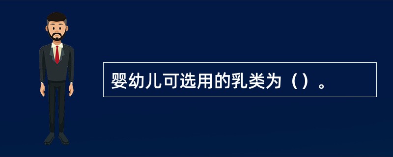 婴幼儿可选用的乳类为（）。