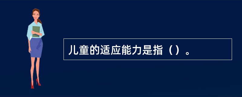 儿童的适应能力是指（）。