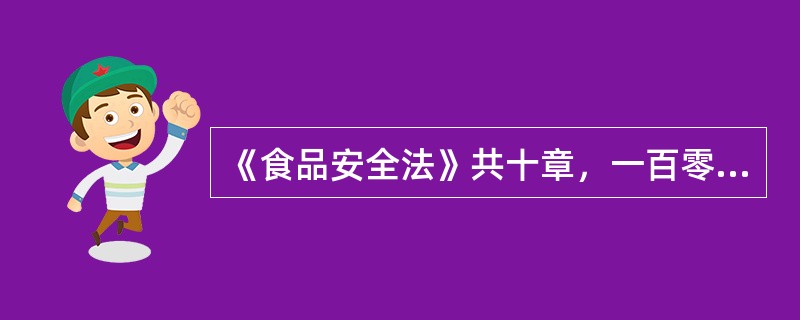 《食品安全法》共十章，一百零四条。（）