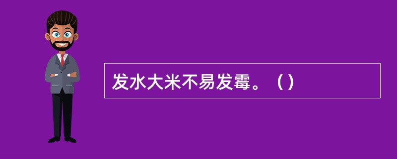 发水大米不易发霉。（）