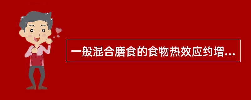 一般混合膳食的食物热效应约增加基础代谢的（）。