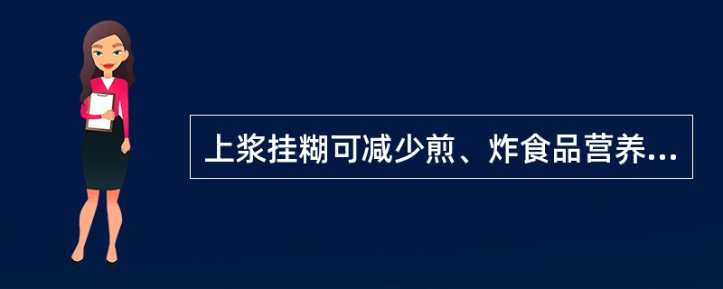 上浆挂糊可减少煎、炸食品营养素的损失。（）