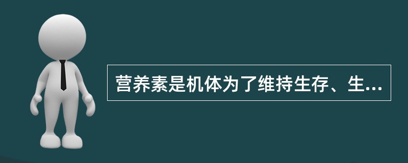 营养素是机体为了维持生存、生长发育、体力活动和健康，以食物的形式摄入的一些需要的物质。（）
