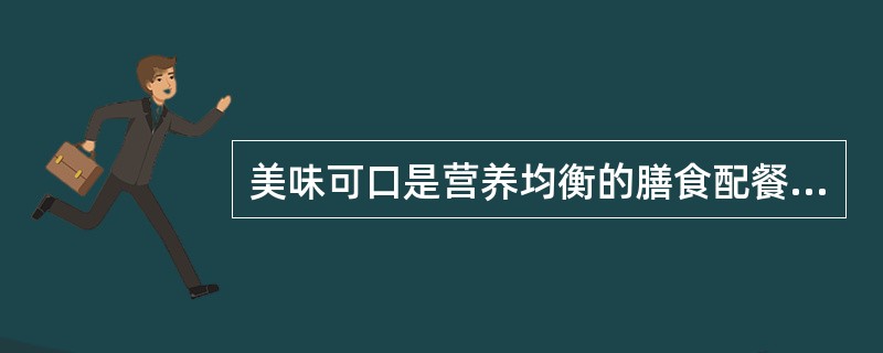 美味可口是营养均衡的膳食配餐可长期坚持的前提。（）