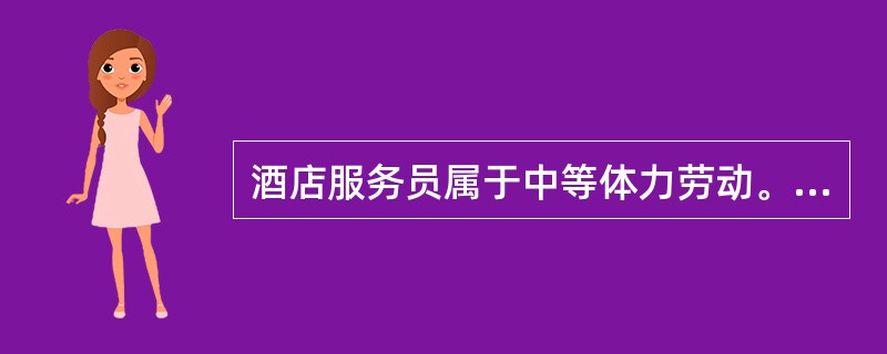 酒店服务员属于中等体力劳动。（）