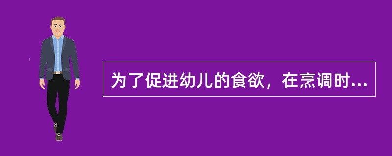 为了促进幼儿的食欲，在烹调时应多加一些他们喜爱的调味品，如油、盐、糖等。（）