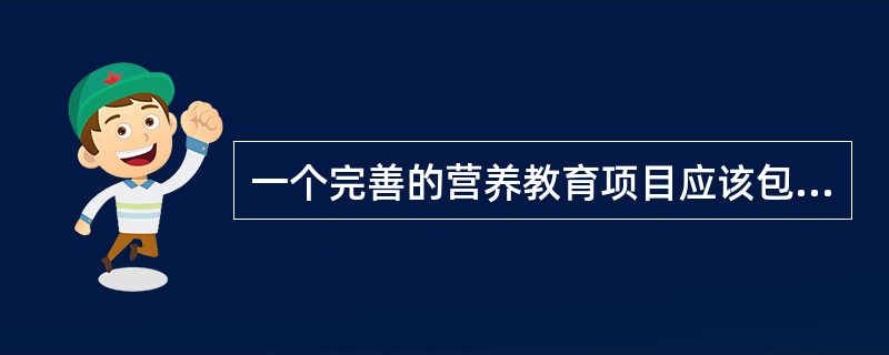 一个完善的营养教育项目应该包括（）。