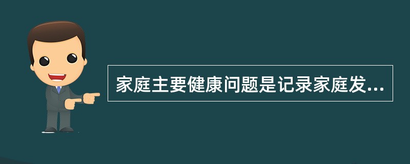 家庭主要健康问题是记录家庭发生（）