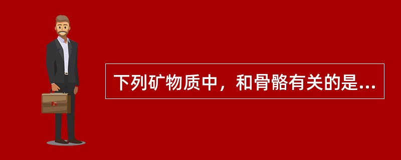 下列矿物质中，和骨骼有关的是（）。