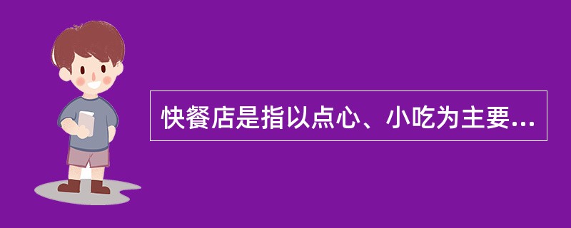 快餐店是指以点心、小吃为主要经营项目的单位。（）