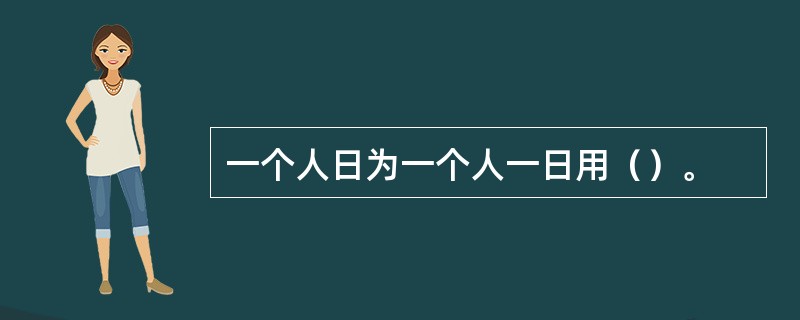 一个人日为一个人一日用（）。