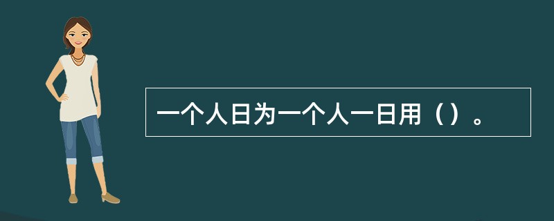 一个人日为一个人一日用（）。