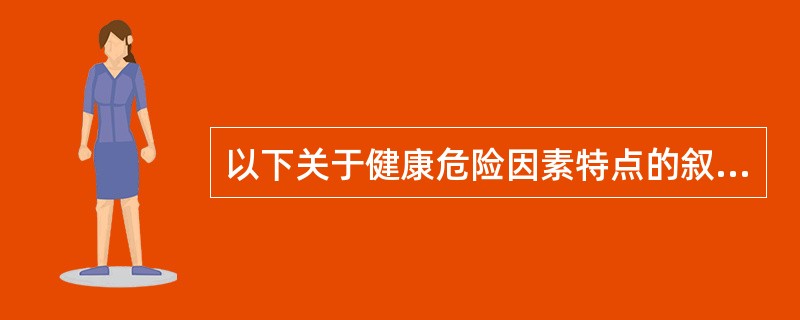 以下关于健康危险因素特点的叙述错误的是（）