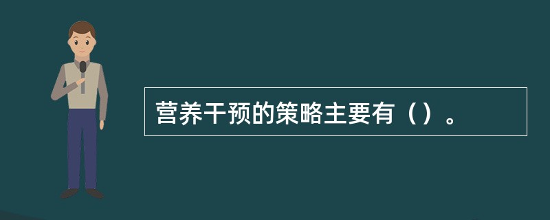 营养干预的策略主要有（）。