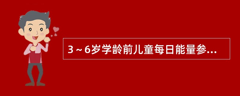 3～6岁学龄前儿童每日能量参考摄入量为（）千卡。
