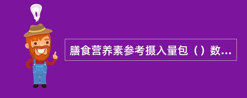 膳食营养素参考摄入量包（）数值。