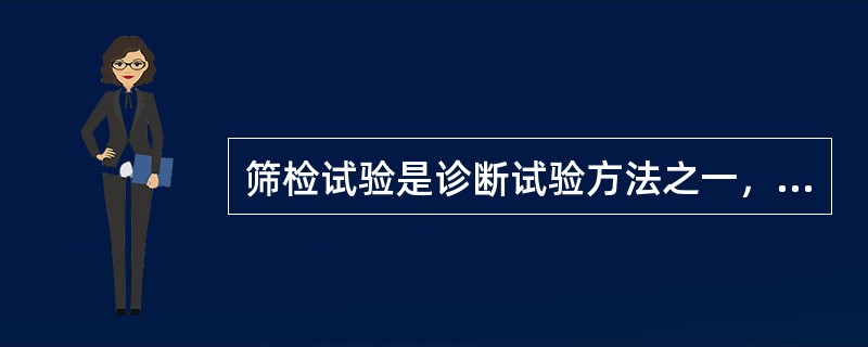 筛检试验是诊断试验方法之一，是一种初步检查，对筛检试验阳性和可疑阳性的人，必须进一步确诊检查，确诊后治疗。（）