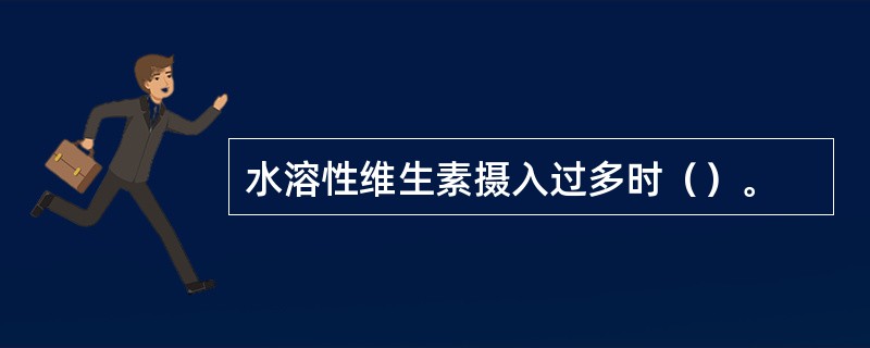 水溶性维生素摄入过多时（）。