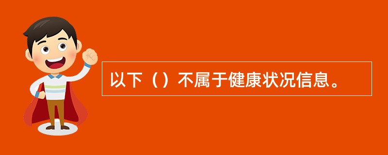 以下（）不属于健康状况信息。