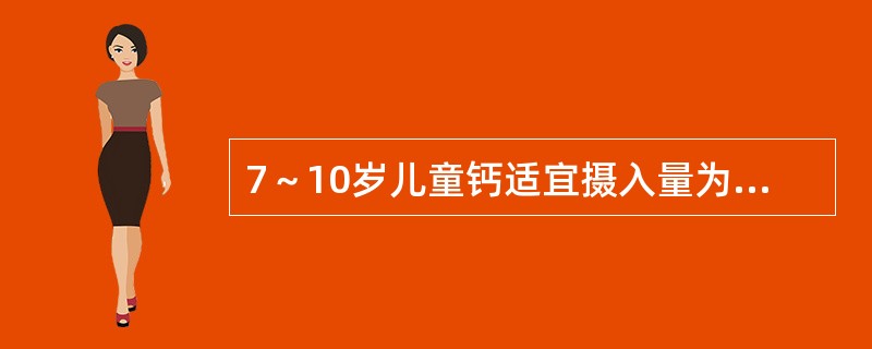 7～10岁儿童钙适宜摄入量为（）mg/日。