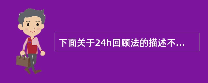 下面关于24h回顾法的描述不正确的是（）。