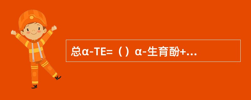 总α-TE=（）α-生育酚+（）×β-生育酚+（）×γ-生育酚+（）×三烯生育酚。