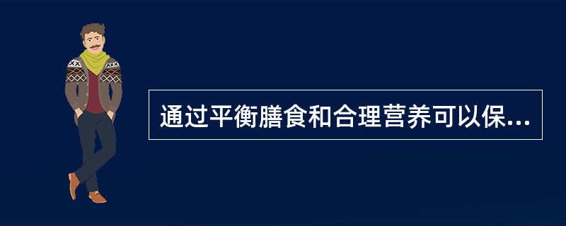 通过平衡膳食和合理营养可以保持人体处于正常的营养状态。（）