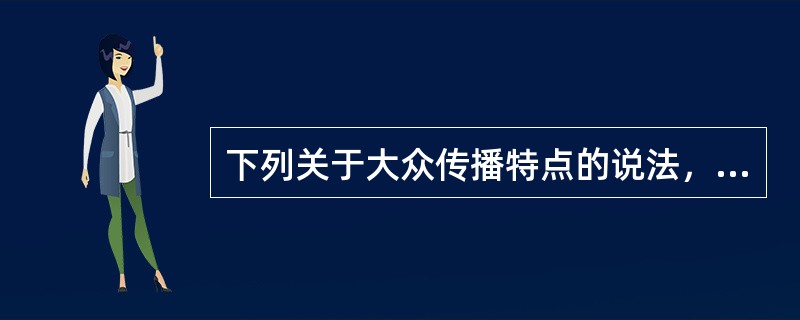 下列关于大众传播特点的说法，正确的是（）。